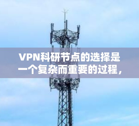 VPN科研节点的选择是一个复杂而重要的过程，涉及到多个因素的综合考量。以下是对这一过程的分步指南，帮助您更好地进行决策
