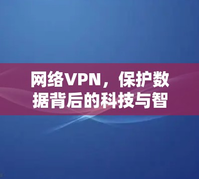 网络VPN,保护数据背后的科技与智慧 网络VPN,保护数据背后的科技与智慧