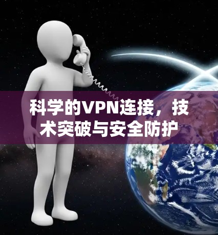 科学的VPN连接，技术突破与安全防护