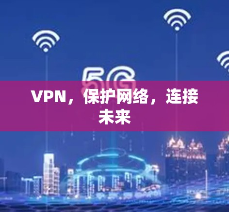 VPN，保护网络，连接未来