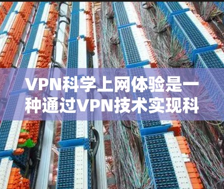 VPN科学上网体验是一种通过VPN技术实现科学计算、数据共享或实验分析的途径。以下是对此概念的详细解释和步骤