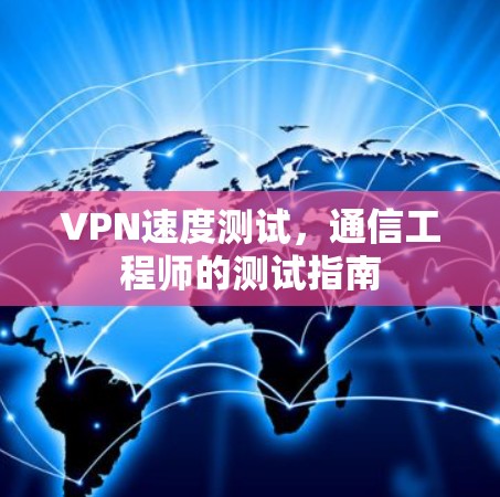 VPN速度测试，通信工程师的测试指南