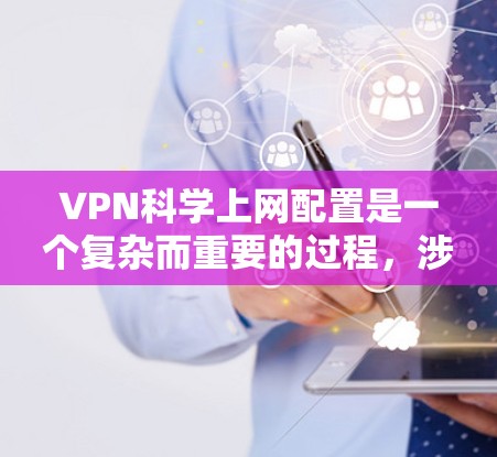 VPN科学上网配置是一个复杂而重要的过程,涉及多个方面和环节。以下是一个综合性的解释,涵盖主要步骤和注意事项 VPN科学上网配置是一个复杂而重要的过程,涉及多个方面和环节。以下是一个综合性的解释,涵盖主要步骤和注意事项