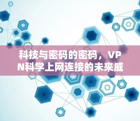 科技与密码的密码，VPN科学上网连接的未来威胁