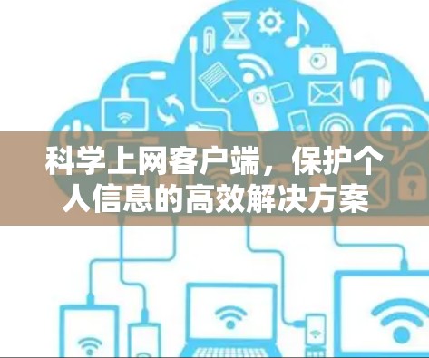 科学上网客户端,保护个人信息的高效解决方案 科学上网客户端,保护个人信息的高效解决方案