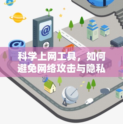 科学上网工具,如何避免网络攻击与隐私泄露 科学上网工具,如何避免网络攻击与隐私泄露