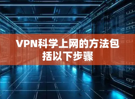 VPN科学上网的方法包括以下步骤 VPN科学上网的方法包括以下步骤
