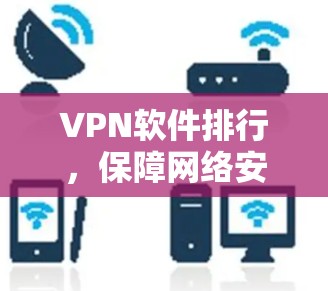 VPN软件排行,保障网络安全,助力数字生活 VPN软件排行,保障网络安全,助力数字生活