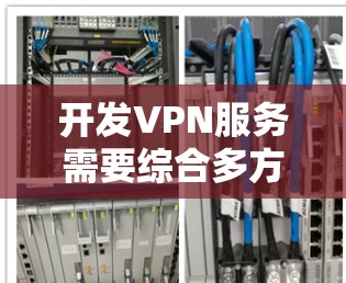 开发VPN服务需要综合多方面的技能,包括编程、网络工程、安全知识以及社区参与。以下是一个有条理的步骤指南,帮助你一步步实现VPN开发 开发VPN服务需要综合多方面的技能,包括编程、网络工程、安全知识以及社区参与。以下是一个有条理的步骤指南,帮助你一步步实现VPN开发