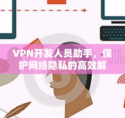 VPN开发人员助手，保护网络隐私的高效解决方案