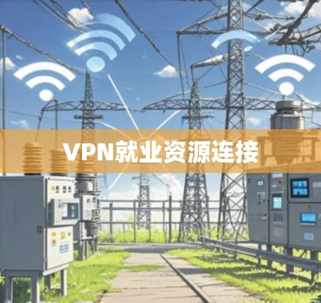 VPN就业资源连接 VPN就业资源连接