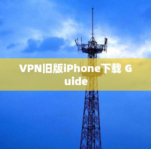 VPN旧版iPhone下载 Guide VPN旧版iPhone下载 Guide