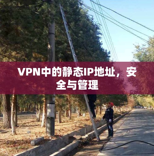 VPN中的静态IP地址,安全与管理 VPN中的静态IP地址,安全与管理