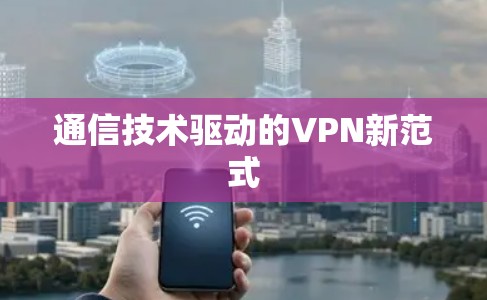 通信技术驱动的VPN新范式