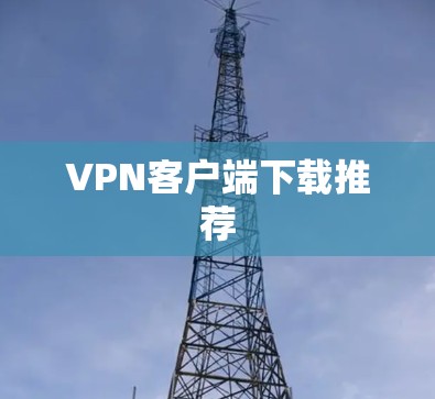 VPN客户端下载推荐 VPN客户端下载推荐