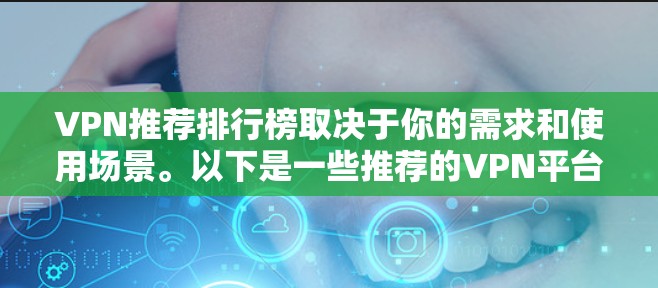 VPN推荐排行榜取决于你的需求和使用场景。以下是一些推荐的VPN平台及其特点,供你参考 VPN推荐排行榜取决于你的需求和使用场景。以下是一些推荐的VPN平台及其特点,供你参考