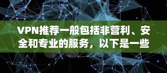 VPN推荐一般包括非营利、安全和专业的服务,以下是一些 commonly recommended VPNs,根据不同的需求和预算进行选择 VPN推荐一般包括非营利、安全和专业的服务,以下是一些 commonly recommended VPNs,根据不同的需求和预算进行选择