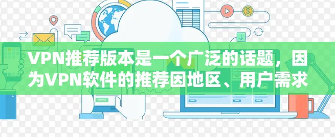 VPN推荐版本是一个广泛的话题，因为VPN软件的推荐因地区、用户需求和网络环境而异。以下是几个通用的VPN推荐版本和软件推荐