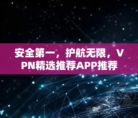 安全第一,护航无限,VPN精选推荐APP推荐 安全第一,护航无限,VPN精选推荐APP推荐