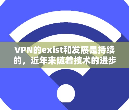 VPN的exist和发展是持续的，近年来随着技术的进步，尤其是加密技术的普及，VPN市场也在不断变化。以下是一些226年可能会出现的VPN推荐