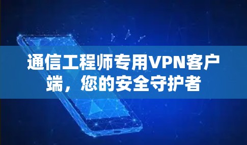 通信工程师专用VPN客户端,您的安全守护者 通信工程师专用VPN客户端,您的安全守护者