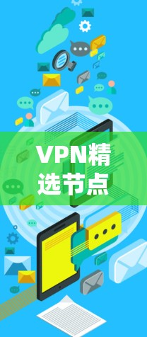 VPN精选节点软件推荐，以下是一些用户可能感兴趣的VPN推荐网站和软件，这些软件通常被称为精选节点或受欢迎的VPN推荐网站