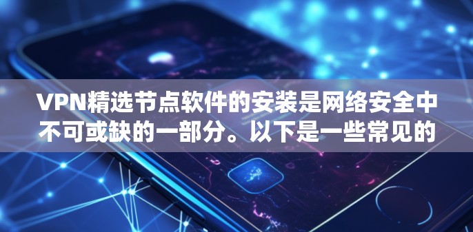 VPN精选节点软件的安装是网络安全中不可或缺的一部分。以下是一些常见的VPN软件,并提供详细的安装步骤,帮助您系统地安装和配置这些软件 VPN精选节点软件的安装是网络安全中不可或缺的一部分。以下是一些常见的VPN软件,并提供详细的安装步骤,帮助您系统地安装和配置这些软件