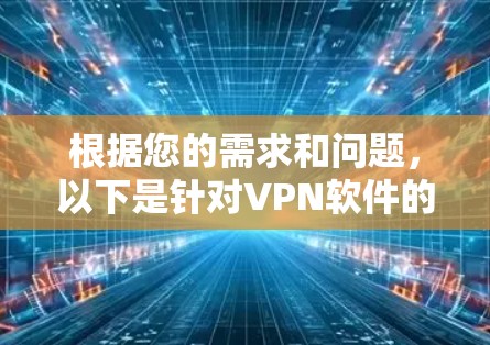 根据您的需求和问题,以下是针对VPN软件的详细推荐 根据您的需求和问题,以下是针对VPN软件的详细推荐