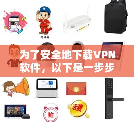 为了安全地下载VPN软件,以下是一步步的建议 为了安全地下载VPN软件,以下是一步步的建议
