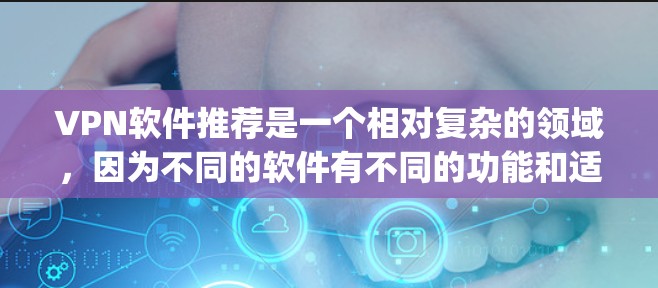 VPN软件推荐是一个相对复杂的领域,因为不同的软件有不同的功能和适用场景。以下是一些 commonly used VPN software推荐,供你参考 VPN软件推荐是一个相对复杂的领域,因为不同的软件有不同的功能和适用场景。以下是一些 commonly used VPN software推荐,供你参考