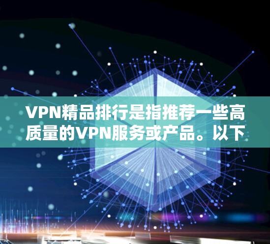 VPN精品排行是指推荐一些高质量的VPN服务或产品。以下是一些经典的VPN推荐,供您参考 VPN精品排行是指推荐一些高质量的VPN服务或产品。以下是一些经典的VPN推荐,供您参考
