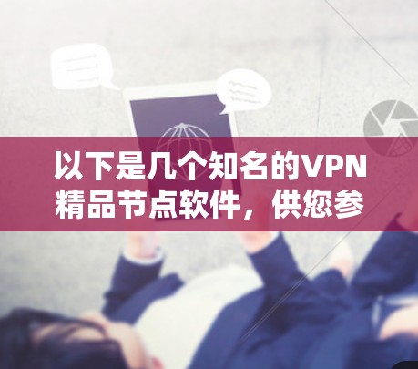 以下是几个知名的VPN精品节点软件,供您参考 以下是几个知名的VPN精品节点软件,供您参考