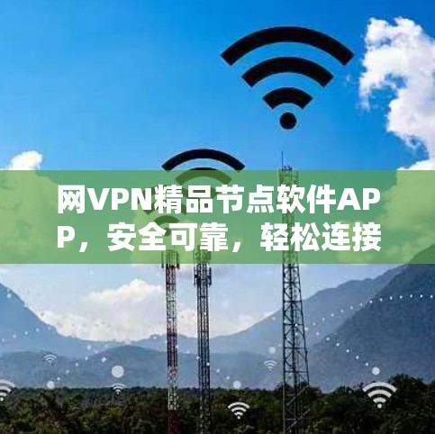 网VPN精品节点软件APP,安全可靠,轻松连接 网VPN精品节点软件APP,安全可靠,轻松连接