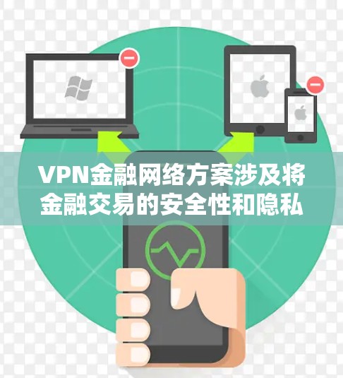 VPN金融网络方案涉及将金融交易的安全性和隐私性融入加密技术中，以确保交易数据和资金的安全传输和保护。以下是一个可能的VPN金融网络方案的详细描述