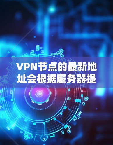 VPN节点的最新地址会根据服务器提供商和运营商的更新动态而变化，因此无法提供一个固定的226年的地址。然而，以下是一些常用的VPN服务和推荐的VPN节点，供您参考