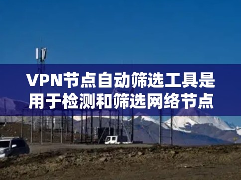 VPN节点自动筛选工具是用于检测和筛选网络节点以防止入侵或安全问题的工具。以下是对这类工具的详细分析 VPN节点自动筛选工具是用于检测和筛选网络节点以防止入侵或安全问题的工具。以下是对这类工具的详细分析