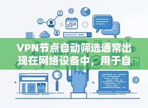 VPN节点自动筛选通常出现在网络设备中，用于自动识别和过滤某些恶意软件或非法软件。以下是自动筛选后的设备处理的常见步骤和方法