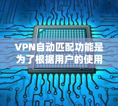 VPN自动匹配功能是为了根据用户的使用习惯和历史数据推荐适合的VPN节点。以下是详细且系统化的解释