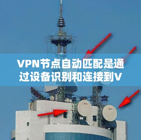 VPN节点自动匹配是通过设备识别和连接到VPN服务器的技术，旨在提高安全性和效率。评测主要评估其有效性、安全性以及潜在的漏洞。以下是对自动匹配的详细分析