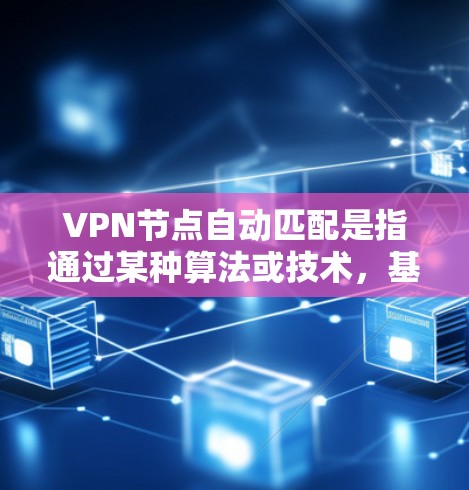 VPN节点自动匹配是指通过某种算法或技术,基于用户提供的IP地址或其他信息,自动匹配到与之匹配的VPN设备。以下是对该主题的分步总结 VPN节点自动匹配是指通过某种算法或技术,基于用户提供的IP地址或其他信息,自动匹配到与之匹配的VPN设备。以下是对该主题的分步总结