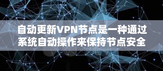自动更新VPN节点是一种通过系统自动操作来保持节点安全和兼容性的技术，具有以下优势和注意事项