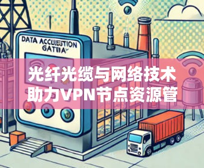 光纤光缆与网络技术助力VPN节点资源管理