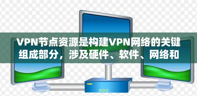 VPN节点资源是构建VPN网络的关键组成部分,涉及硬件、软件、网络和安全等多方面的资源。以下是关于VPN节点资源的详细分析 VPN节点资源是构建VPN网络的关键组成部分,涉及硬件、软件、网络和安全等多方面的资源。以下是关于VPN节点资源的详细分析