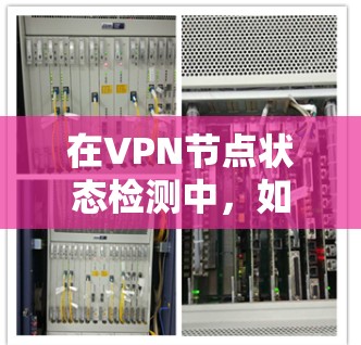 在VPN节点状态检测中,如果发现节点状态检测失败,通常意味着节点处于不可用的状态。为了确保网络的稳定和高效,以下是一些可能的原因和解决方法 在VPN节点状态检测中,如果发现节点状态检测失败,通常意味着节点处于不可用的状态。为了确保网络的稳定和高效,以下是一些可能的原因和解决方法