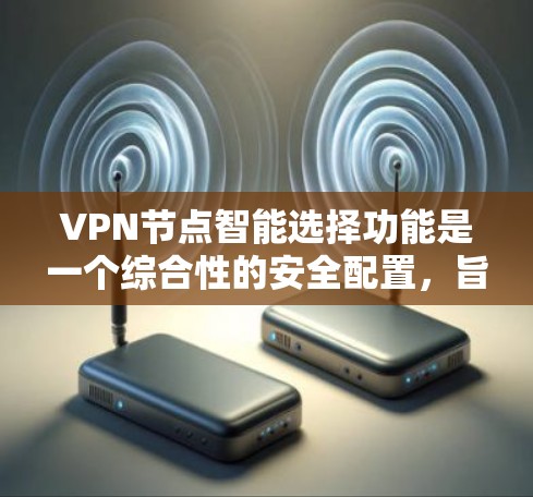VPN节点智能选择功能是一个综合性的安全配置,旨在提升网络防护能力,保障用户和设备的安全。以下是该功能的主要组成部分及其实现 VPN节点智能选择功能是一个综合性的安全配置,旨在提升网络防护能力,保障用户和设备的安全。以下是该功能的主要组成部分及其实现