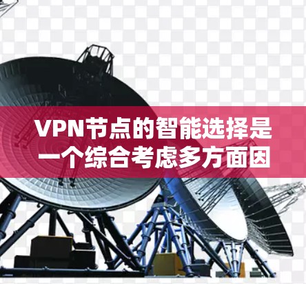 VPN节点的智能选择是一个综合考虑多方面因素的过程,包括技术、安全、政策、成本、扩展性、隐私保护以及用户的具体需求。以下是一些关键点和建议,帮助用户更好地选择和部署VPN节点 VPN节点的智能选择是一个综合考虑多方面因素的过程,包括技术、安全、政策、成本、扩展性、隐私保护以及用户的具体需求。以下是一些关键点和建议,帮助用户更好地选择和部署VPN节点