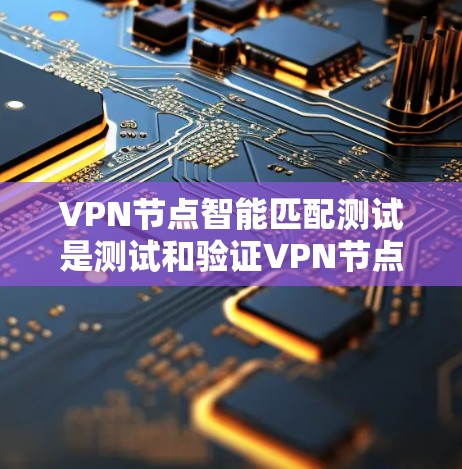VPN节点智能匹配测试是测试和验证VPN节点是否能够智能匹配和选择合适的连接以确保安全和效率。以下是详细的步骤和注意事项 VPN节点智能匹配测试是测试和验证VPN节点是否能够智能匹配和选择合适的连接以确保安全和效率。以下是详细的步骤和注意事项