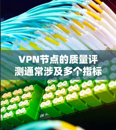 VPN节点的质量评测通常涉及多个指标,这些指标反映了设备的性能、稳定性、带宽、延迟等。以下是针对VPN节点质量的几个关键指标和评测 VPN节点的质量评测通常涉及多个指标,这些指标反映了设备的性能、稳定性、带宽、延迟等。以下是针对VPN节点质量的几个关键指标和评测