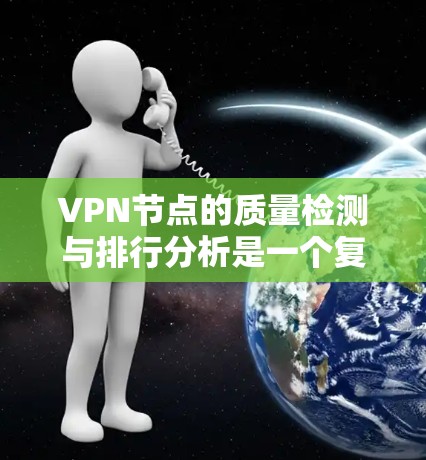 VPN节点的质量检测与排行分析是一个复杂且重要的过程,主要涉及对节点的网络安全评估、健康点数、流量监控、网络稳定性等多维度的分析。以下是一个关于VPN节点质量检测与排行的详细分析 VPN节点的质量检测与排行分析是一个复杂且重要的过程,主要涉及对节点的网络安全评估、健康点数、流量监控、网络稳定性等多维度的分析。以下是一个关于VPN节点质量检测与排行的详细分析