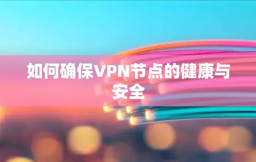 如何确保VPN节点的健康与安全 如何确保VPN节点的健康与安全